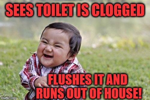 Evil Toddler Meme | SEES TOILET IS CLOGGED FLUSHES IT AND RUNS OUT OF HOUSE! | image tagged in memes,evil toddler | made w/ Imgflip meme maker