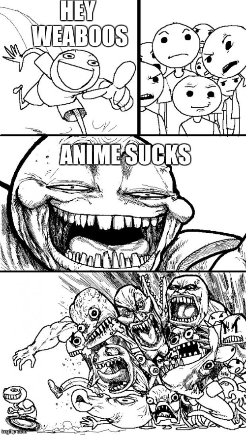 Triggering Weaboos | HEY WEABOOS; ANIME SUCKS | image tagged in memes,hey internet | made w/ Imgflip meme maker