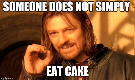 One Does Not Simply Meme | SOMEONE DOES NOT SIMPLY; EAT CAKE | image tagged in memes,one does not simply | made w/ Imgflip meme maker