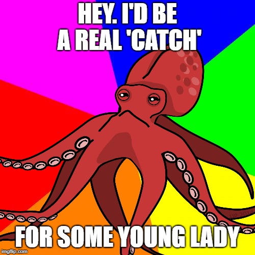 HEY. I'D BE A REAL 'CATCH' FOR SOME YOUNG LADY | made w/ Imgflip meme maker