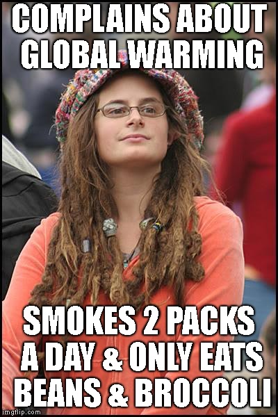 She Reeks | COMPLAINS ABOUT GLOBAL WARMING; SMOKES 2 PACKS A DAY & ONLY EATS BEANS & BROCCOLI | image tagged in college liberal,global warming,climate change,smoking,irony,farting | made w/ Imgflip meme maker