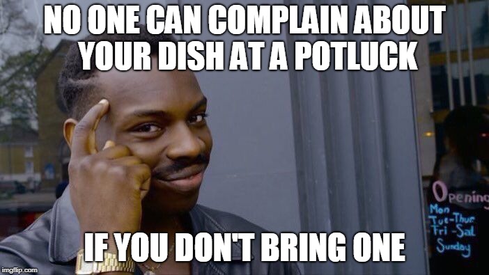 Roll Safe Think About It Meme | NO ONE CAN COMPLAIN ABOUT YOUR DISH AT A POTLUCK; IF YOU DON'T BRING ONE | image tagged in memes,roll safe think about it | made w/ Imgflip meme maker