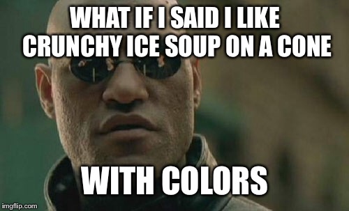 Matrix Morpheus Meme | WHAT IF I SAID I LIKE CRUNCHY ICE SOUP ON A CONE WITH COLORS | image tagged in memes,matrix morpheus | made w/ Imgflip meme maker