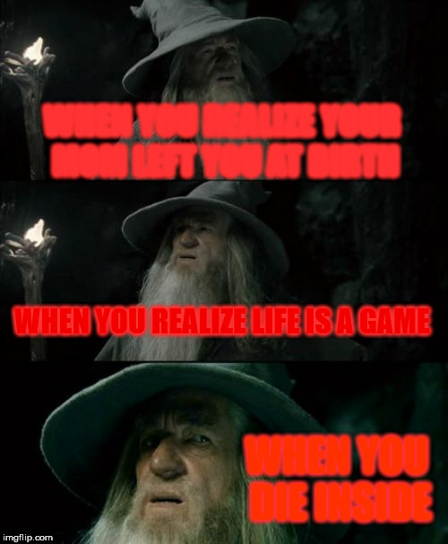 Confused Gandalf Meme | WHEN YOU REALIZE YOUR MOM LEFT YOU AT BIRTH; WHEN YOU REALIZE LIFE IS A GAME; WHEN YOU DIE INSIDE | image tagged in memes,confused gandalf | made w/ Imgflip meme maker