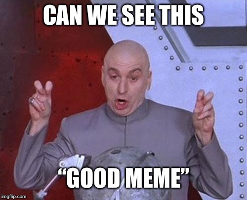 Dr Evil Laser Meme | CAN WE SEE THIS “GOOD MEME” | image tagged in memes,dr evil laser | made w/ Imgflip meme maker