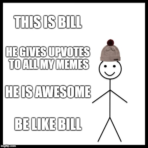 Be Like Bill | THIS IS BILL; HE GIVES UPVOTES TO ALL MY MEMES; HE IS AWESOME; BE LIKE BILL | image tagged in memes,be like bill | made w/ Imgflip meme maker