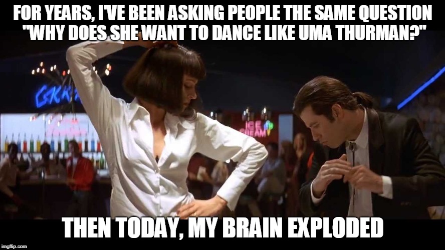Then my brain exploded meme | FOR YEARS, I'VE BEEN ASKING PEOPLE THE SAME QUESTION "WHY DOES SHE WANT TO DANCE LIKE UMA THURMAN?"; THEN TODAY, MY BRAIN EXPLODED | image tagged in uma thurman,fall out boy,then my brain exploded | made w/ Imgflip meme maker