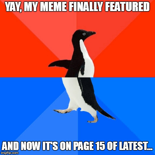 YAY, MY MEME FINALLY FEATURED AND NOW IT'S ON PAGE 15 OF LATEST... | made w/ Imgflip meme maker