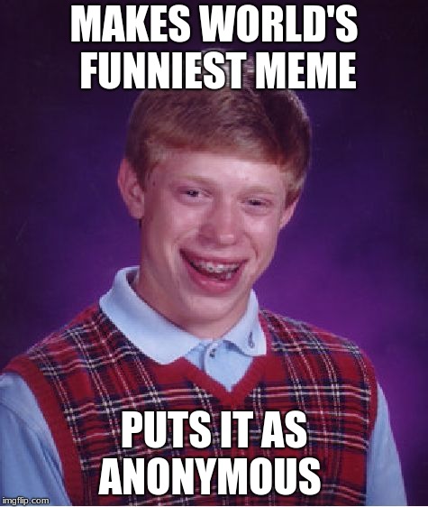 Bad Luck Brian Meme | MAKES WORLD'S FUNNIEST MEME; PUTS IT AS ANONYMOUS | image tagged in memes,bad luck brian | made w/ Imgflip meme maker