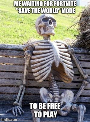 Waiting Skeleton Meme | ME WAITING FOR FORTNITE "SAVE THE WORLD" MODE; TO BE FREE TO PLAY | image tagged in memes,waiting skeleton | made w/ Imgflip meme maker