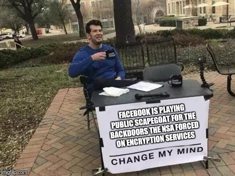 Hate defending Zuckerberg, but | FACEBOOK IS PLAYING PUBLIC SCAPEGOAT FOR THE BACKDOORS THE NSA FORCED ON ENCRYPTION SERVICES | image tagged in change my mind | made w/ Imgflip meme maker