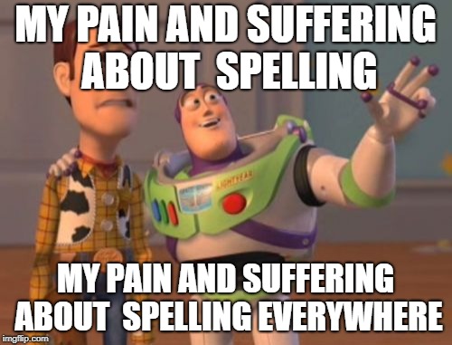 X, X Everywhere Meme | MY PAIN AND SUFFERING ABOUT  SPELLING; MY PAIN AND SUFFERING ABOUT  SPELLING EVERYWHERE | image tagged in memes,x x everywhere | made w/ Imgflip meme maker