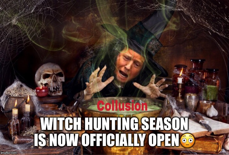 Witch Hunt | WITCH HUNTING SEASON IS NOW OFFICIALLY OPEN😳 | image tagged in witch hunt,donald trump,russian collusion,hunting season | made w/ Imgflip meme maker