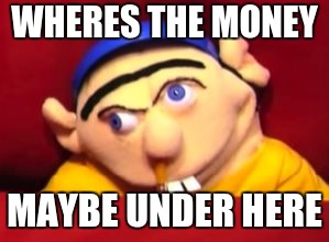 Jeffy | WHERES THE MONEY; MAYBE UNDER HERE | image tagged in jeffy | made w/ Imgflip meme maker