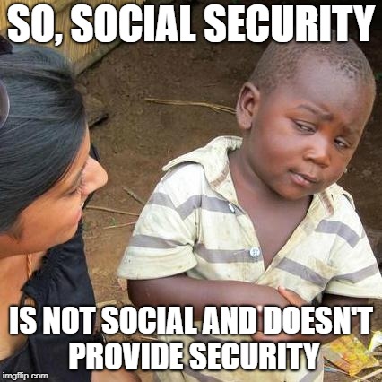 Third World Skeptical Kid | SO, SOCIAL SECURITY; IS NOT SOCIAL AND DOESN'T PROVIDE SECURITY | image tagged in memes,third world skeptical kid | made w/ Imgflip meme maker