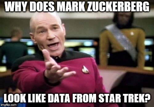 Just realized that this is a Star Trek Template....  | WHY DOES MARK ZUCKERBERG; LOOK LIKE DATA FROM STAR TREK? | image tagged in memes,picard wtf | made w/ Imgflip meme maker