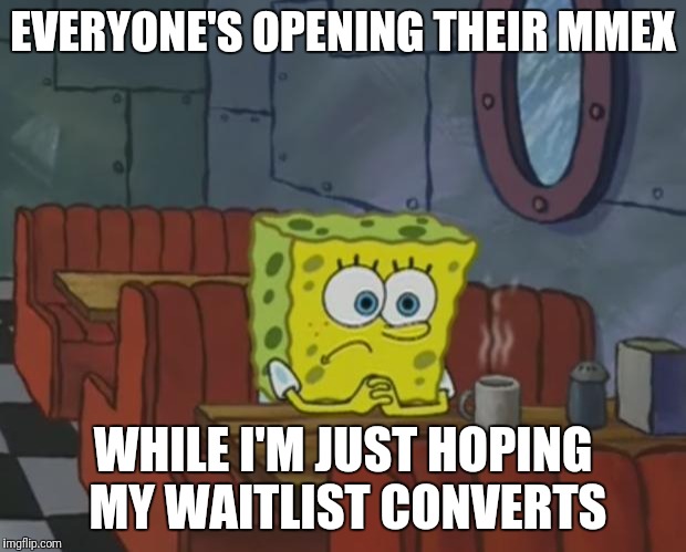 Spongebob Waiting | EVERYONE'S OPENING THEIR MMEX; WHILE I'M JUST HOPING MY WAITLIST CONVERTS | image tagged in spongebob waiting | made w/ Imgflip meme maker