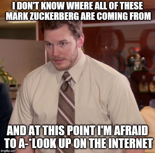 Afraid To Ask Andy Meme | I DON'T KNOW WHERE ALL OF THESE MARK ZUCKERBERG ARE COMING FROM; AND AT THIS POINT I'M AFRAID TO A-*LOOK UP ON THE INTERNET | image tagged in memes,afraid to ask andy | made w/ Imgflip meme maker
