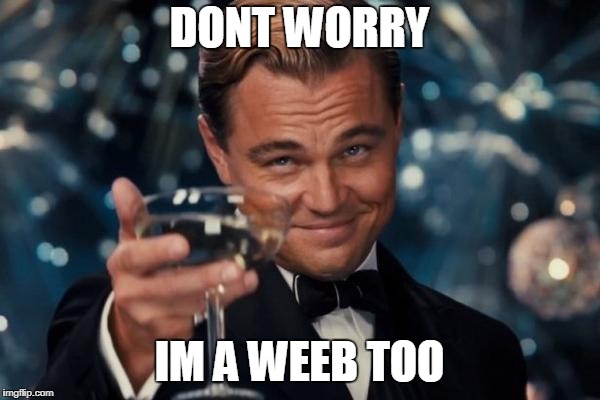 DONT WORRY IM A WEEB TOO | image tagged in memes,leonardo dicaprio cheers | made w/ Imgflip meme maker