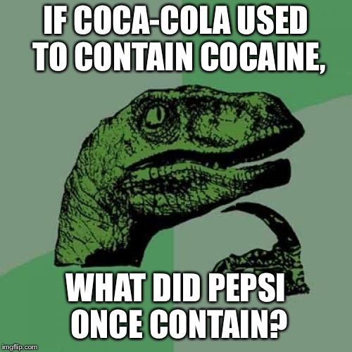 Philosoraptor Meme | IF COCA-COLA USED TO CONTAIN COCAINE, WHAT DID PEPSI ONCE CONTAIN? | image tagged in memes,philosoraptor | made w/ Imgflip meme maker