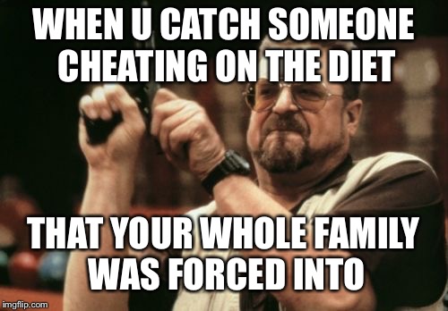 Am I The Only One Around Here | WHEN U CATCH SOMEONE CHEATING ON THE DIET; THAT YOUR WHOLE FAMILY WAS FORCED INTO | image tagged in memes,am i the only one around here | made w/ Imgflip meme maker