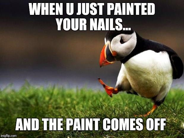 trying to be popular be like..... | WHEN U JUST PAINTED YOUR NAILS... AND THE PAINT COMES OFF | image tagged in memes | made w/ Imgflip meme maker