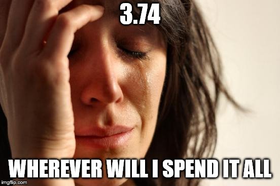 First World Problems Meme | 3.74 WHEREVER WILL I SPEND IT ALL | image tagged in memes,first world problems | made w/ Imgflip meme maker