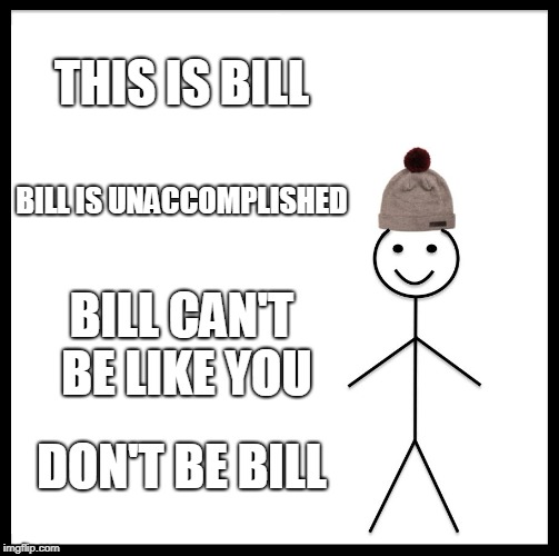 Be Like Bill Meme | THIS IS BILL BILL IS UNACCOMPLISHED BILL CAN'T BE LIKE YOU DON'T BE BILL | image tagged in memes,be like bill | made w/ Imgflip meme maker