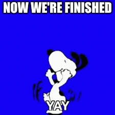 Now we're finished | NOW WE'RE FINISHED | image tagged in funny memes | made w/ Imgflip meme maker