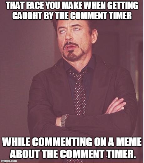 Face You Make Robert Downey Jr Meme | THAT FACE YOU MAKE WHEN GETTING CAUGHT BY THE COMMENT TIMER WHILE COMMENTING ON A MEME ABOUT THE COMMENT TIMER. | image tagged in memes,face you make robert downey jr | made w/ Imgflip meme maker