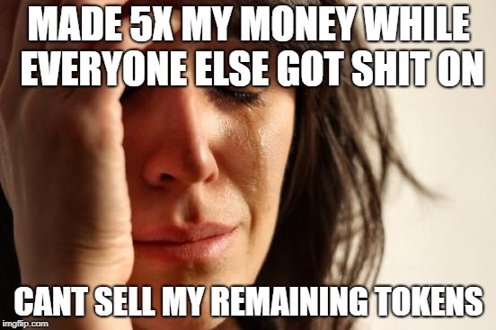 First World Problems Meme | MADE 5X MY MONEY WHILE EVERYONE ELSE GOT SHIT ON; CANT SELL MY REMAINING TOKENS | image tagged in memes,first world problems | made w/ Imgflip meme maker