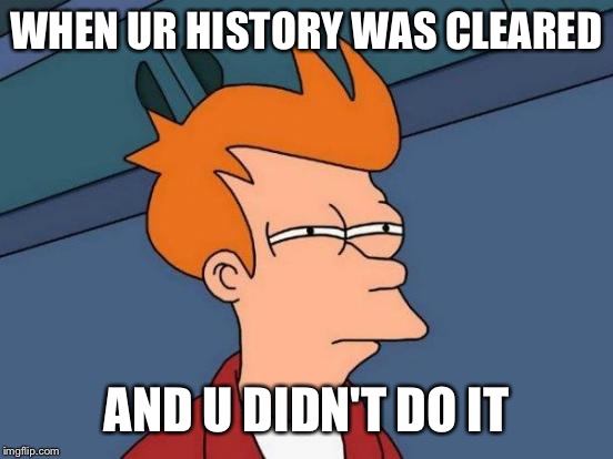 Futurama Fry Meme | WHEN UR HISTORY WAS CLEARED; AND U DIDN'T DO IT | image tagged in memes,futurama fry | made w/ Imgflip meme maker