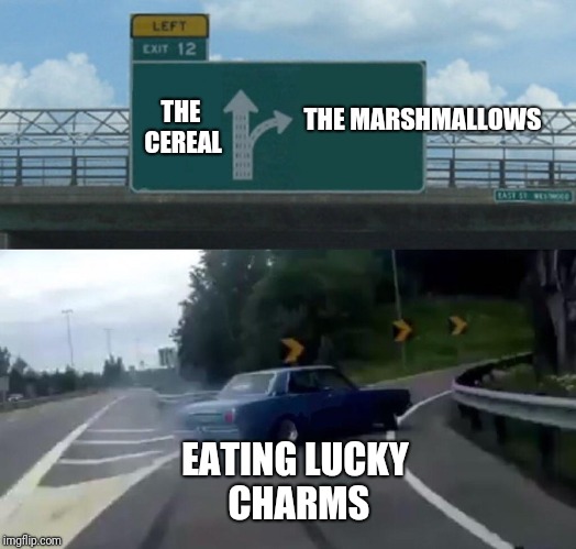 Left Exit 12 Off Ramp | THE MARSHMALLOWS; THE CEREAL; EATING LUCKY CHARMS | image tagged in memes,left exit 12 off ramp | made w/ Imgflip meme maker