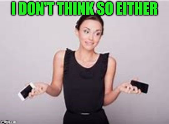 woman shrugging | I DON'T THINK SO EITHER | image tagged in woman shrugging | made w/ Imgflip meme maker