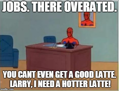 Spiderman Computer Desk Meme | JOBS. THERE OVERATED. YOU CANT EVEN GET A GOOD LATTE. LARRY, I NEED A HOTTER LATTE! | image tagged in memes,spiderman computer desk,spiderman | made w/ Imgflip meme maker