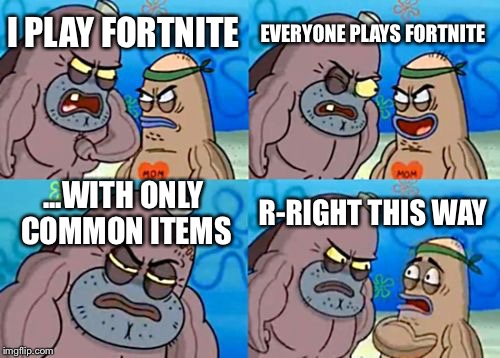How Tough Are You Meme | EVERYONE PLAYS FORTNITE; I PLAY FORTNITE; ...WITH ONLY COMMON ITEMS; R-RIGHT THIS WAY | image tagged in memes,how tough are you | made w/ Imgflip meme maker