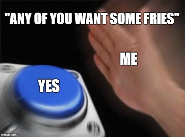 Blank Nut Button | "ANY OF YOU WANT SOME FRIES"; ME; YES | image tagged in memes,blank nut button | made w/ Imgflip meme maker