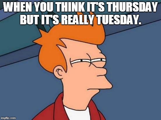 Futurama Fry Meme | WHEN YOU THINK IT'S THURSDAY BUT IT'S REALLY TUESDAY. | image tagged in memes,futurama fry | made w/ Imgflip meme maker