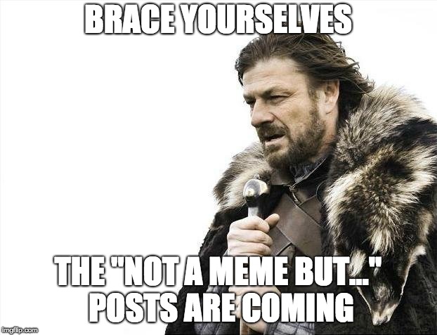 Brace Yourselves X is Coming Meme | BRACE YOURSELVES; THE "NOT A MEME BUT..." POSTS ARE COMING | image tagged in memes,brace yourselves x is coming | made w/ Imgflip meme maker