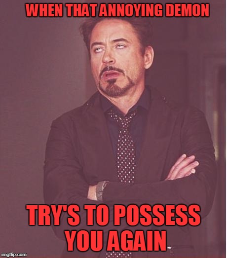 Tony Stark gets possessed again | WHEN THAT ANNOYING DEMON; TRY'S TO POSSESS YOU AGAIN | image tagged in memes,face you make robert downey jr | made w/ Imgflip meme maker