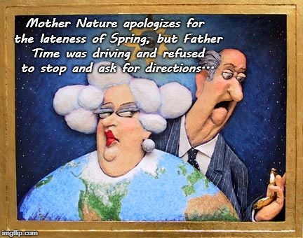 Apologies... | Mother Nature apologizes for the lateness of Spring, but Father Time was driving and refused to stop and ask for directions... | image tagged in mother nature,father time,directions,spring | made w/ Imgflip meme maker