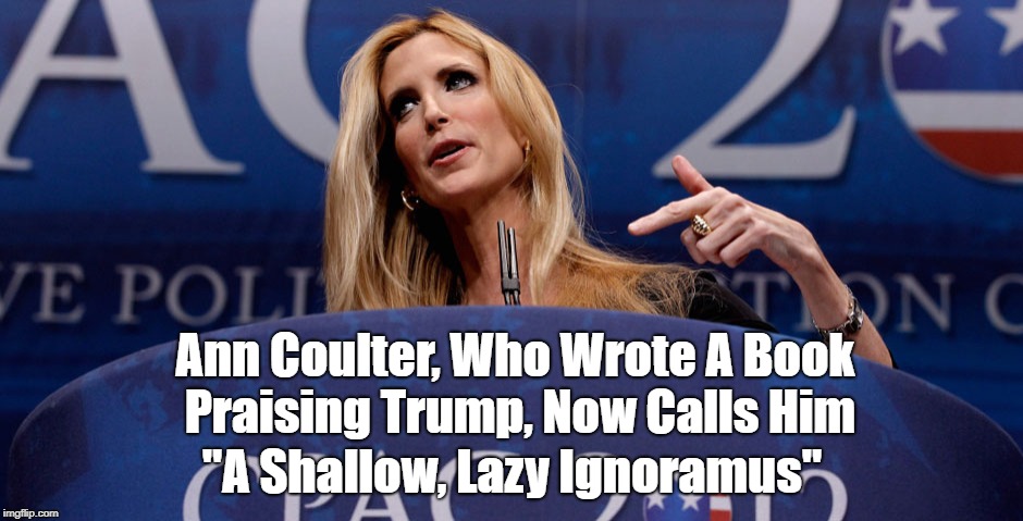 Ann Coulter, Who Wrote A Book Praising Trump, Now Calls Him "A Shallow, Lazy Ignoramus" | made w/ Imgflip meme maker