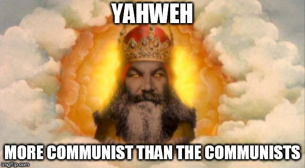monty python god | YAHWEH; MORE COMMUNIST THAN THE COMMUNISTS | image tagged in monty python god,yahweh,communist,the abrahamic god,communists,god | made w/ Imgflip meme maker