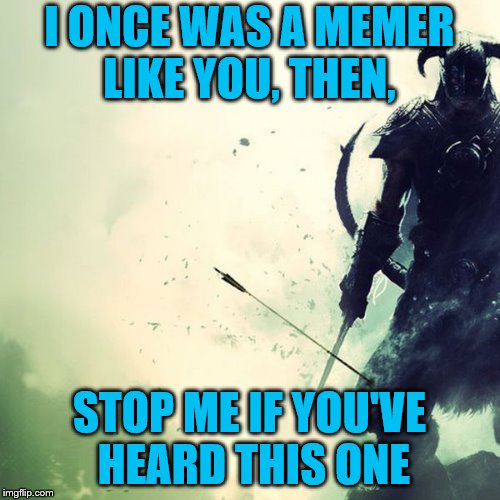 I ONCE WAS A MEMER LIKE YOU, THEN, STOP ME IF YOU'VE HEARD THIS ONE | made w/ Imgflip meme maker