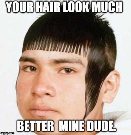 YOUR HAIR LOOK MUCH BETTER  MINE DUDE. | made w/ Imgflip meme maker
