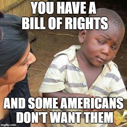 Third World Skeptical Kid Meme | YOU HAVE A BILL OF RIGHTS; AND SOME AMERICANS DON'T WANT THEM | image tagged in memes,third world skeptical kid | made w/ Imgflip meme maker
