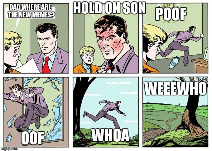 running dad | HOLD ON SON; DAD WHERE ARE  THE NEW MEMES? POOF; WEEEWHO; WHOA; OOF | image tagged in running dad | made w/ Imgflip meme maker