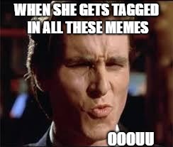 christian bale - dat ass | WHEN SHE GETS TAGGED IN ALL THESE MEMES; OOOUU | image tagged in christian bale - dat ass | made w/ Imgflip meme maker