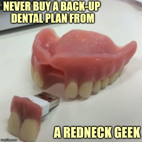 the chances are good that they're lying through their tooth | NEVER BUY A BACK-UP DENTAL PLAN FROM; A REDNECK GEEK | image tagged in dental,usb flash,redneck | made w/ Imgflip meme maker