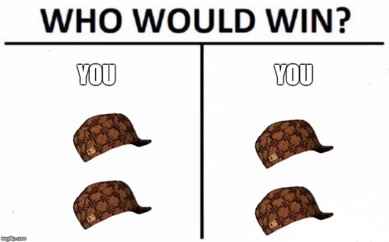 Who Would Win? | YOU; YOU | image tagged in memes,who would win,scumbag | made w/ Imgflip meme maker